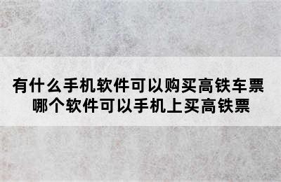 有什么手机软件可以购买高铁车票 哪个软件可以手机上买高铁票